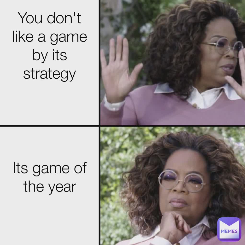You don't like a game by its strategy Its game of the year