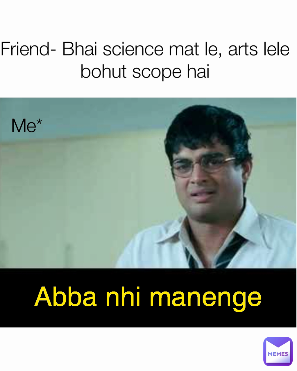 Abba nhi manenge Friend- Bhai science mat le, arts lele bohut scope hai Me*