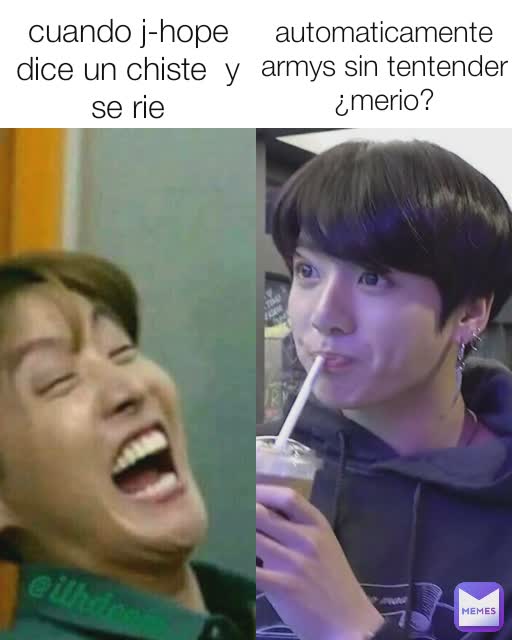 cuando j-hope dice un chiste  y se rie automaticamente armys sin tentender ¿merio?