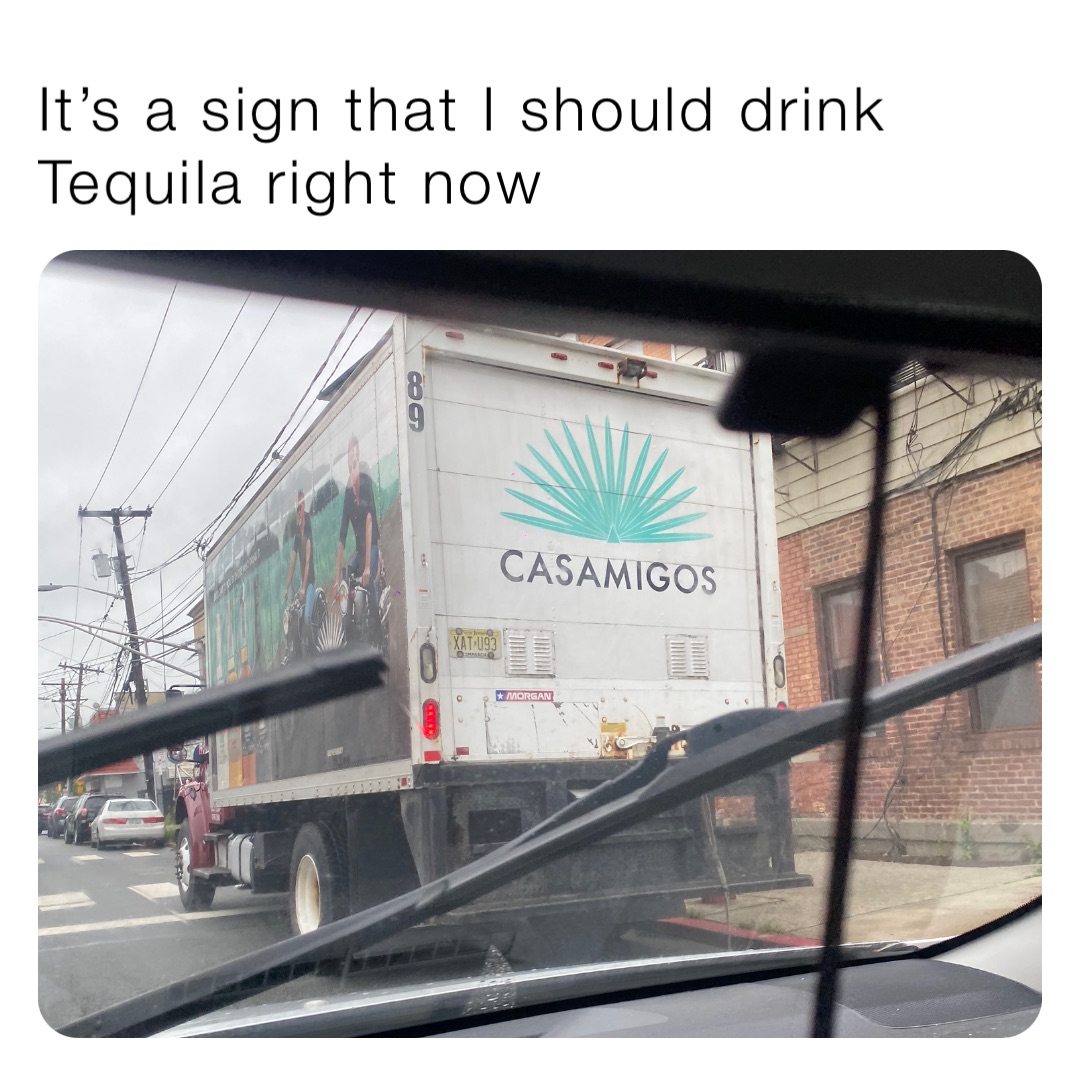 It’s a sign that I should drink Tequila right now