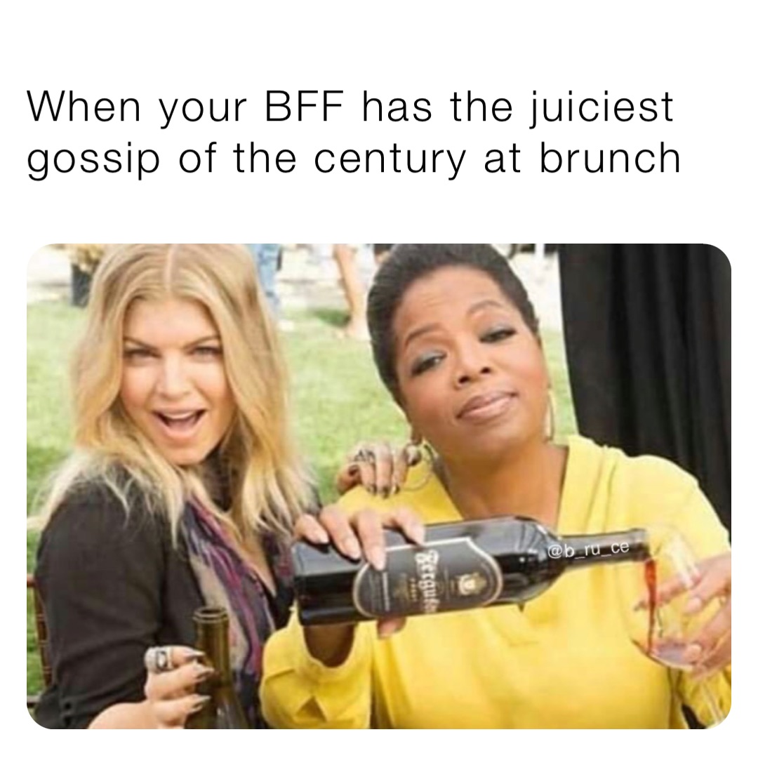 When your BFF has the juiciest gossip of the century at brunch