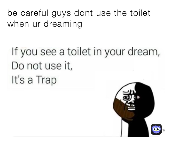 be careful guys dont use the toilet when ur dreaming wissochkr123