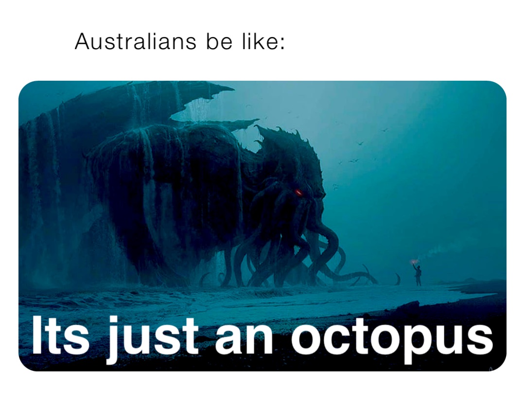 Australians be like: Its just an octopus