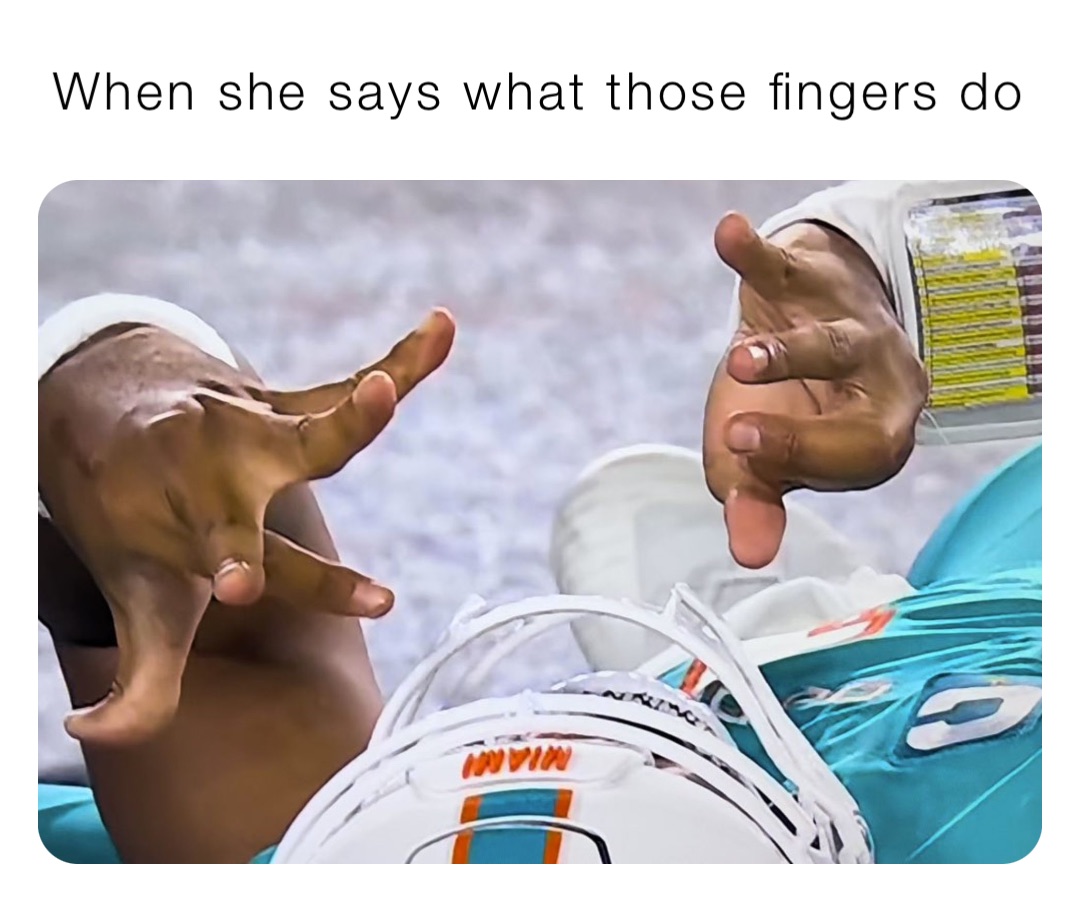 When she says what those fingers do