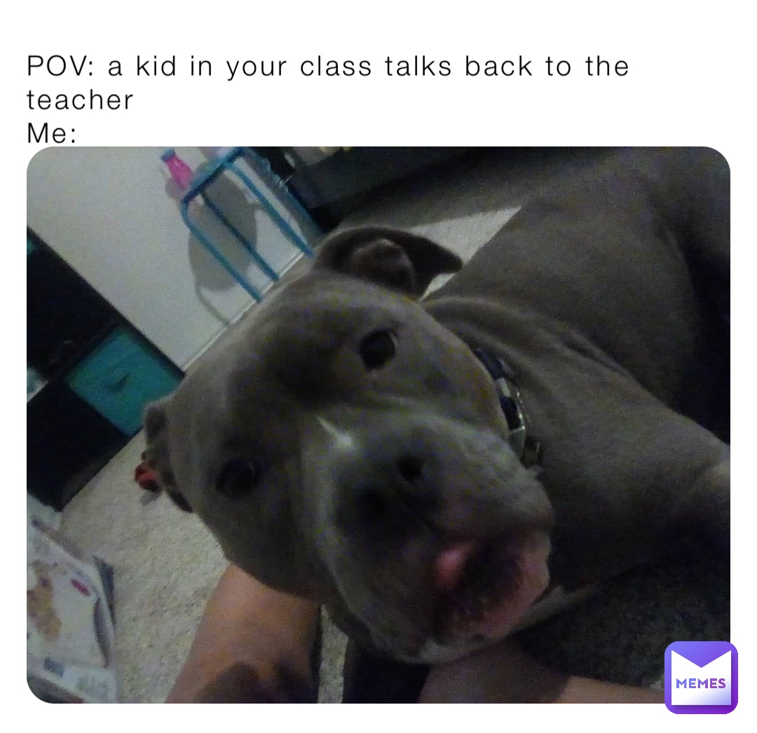 POV: a kid in your class talks back to the teacher
Me: