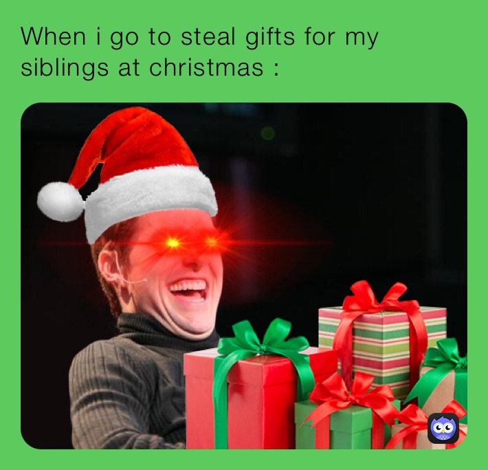 when-i-go-to-steal-gifts-for-my-siblings-at-christmas-koraky-memes