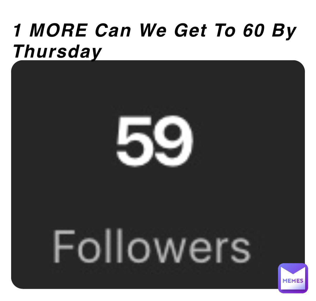1 MORE Can We Get To 60 By Thursday