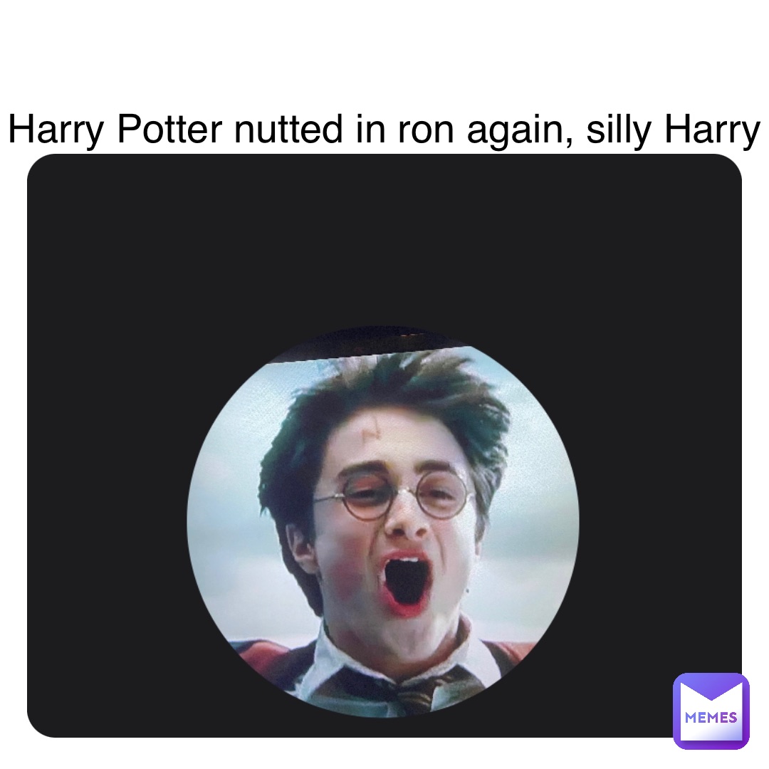 Harry Potter nutted in ron again, silly Harry