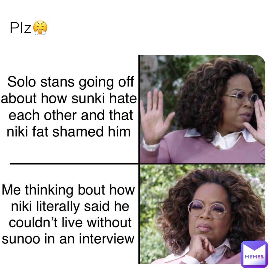 Plz😤 Solo stans going off about how sunki hate each other and that niki fat shamed him Me thinking bout how niki literally said he couldn’t live without sunoo in an interview