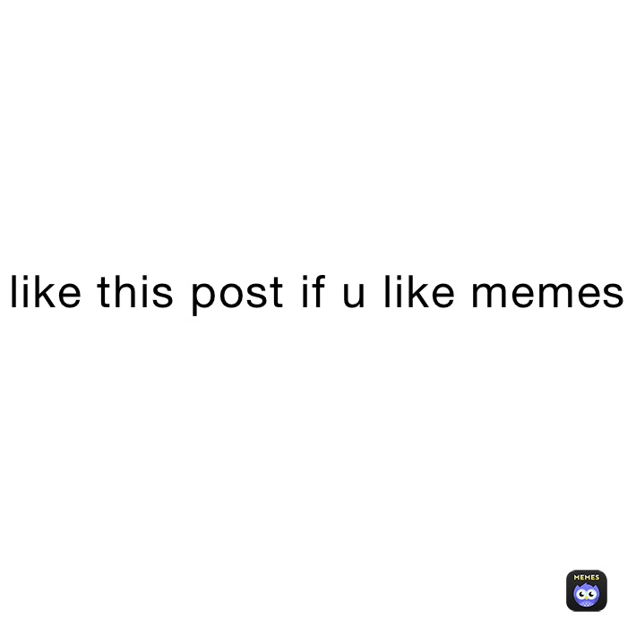 like this post if u like memes
