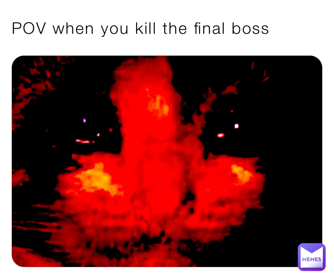 POV when you kill the final boss