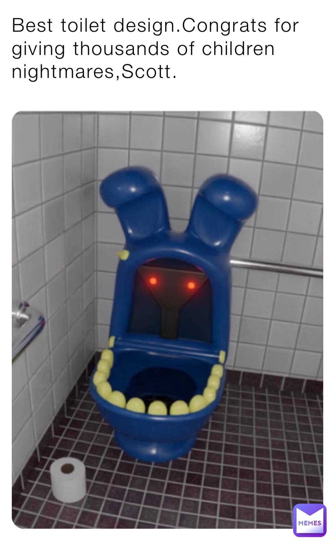 Best toilet design.Congrats for giving thousands of children nightmares,Scott.