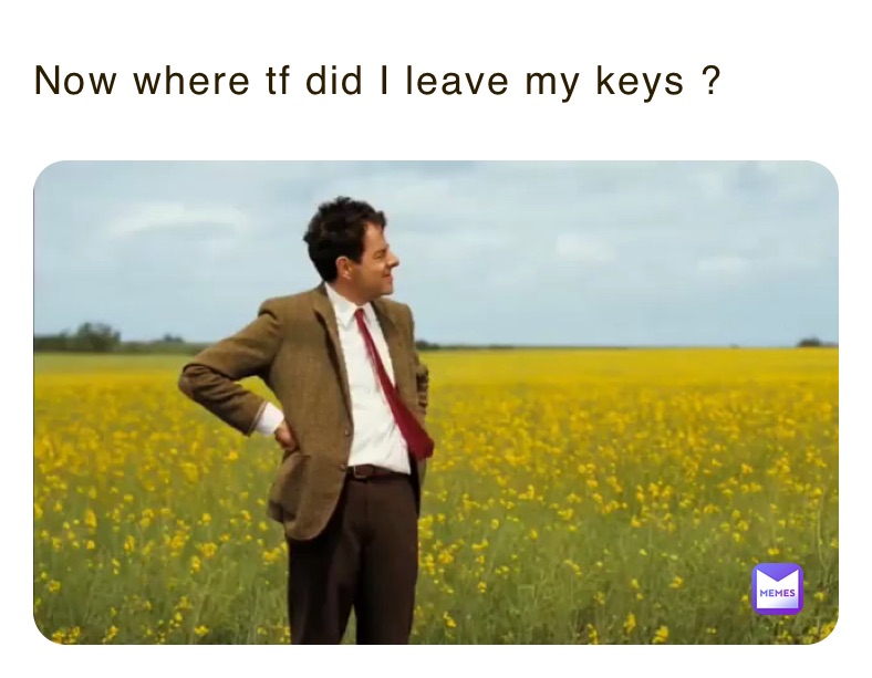 Now where tf did I leave my keys ? 