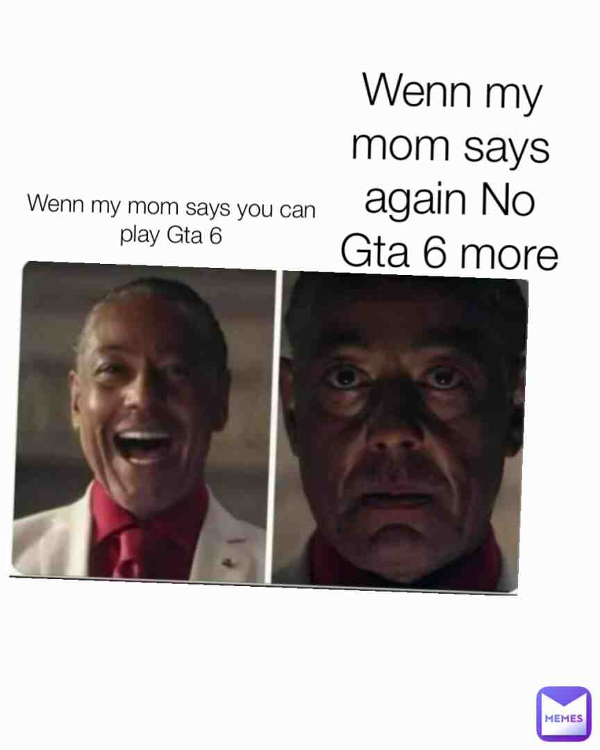 My mom says You can play Gta 6 wenn my says again no gta 6 more