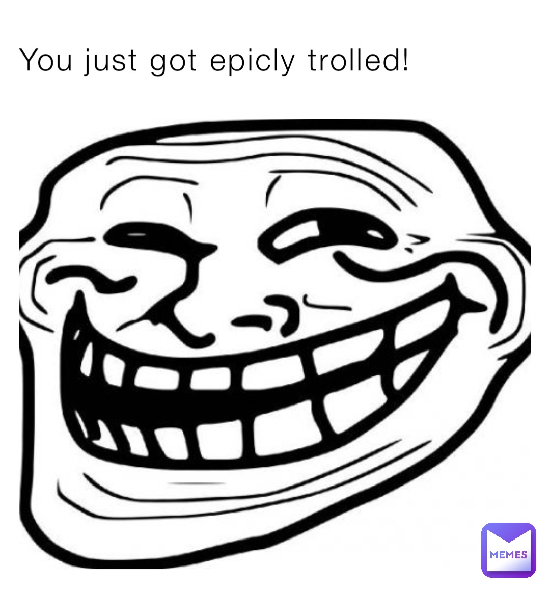 You just got epicly trolled!