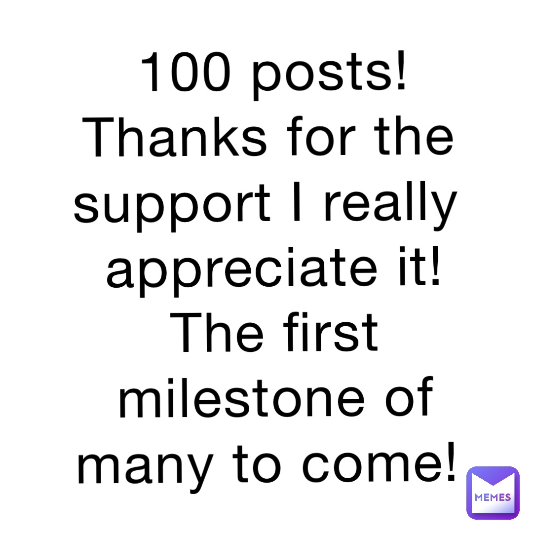 100 posts! Thanks for the support I really appreciate it! The first milestone of many to come!