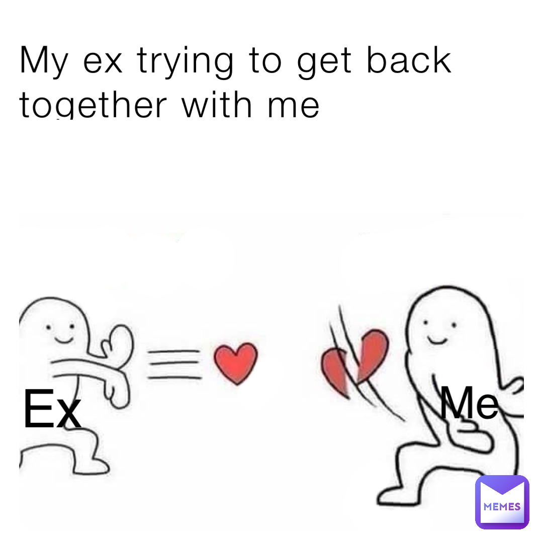 My ex trying to get back together with me Ex Ex Me