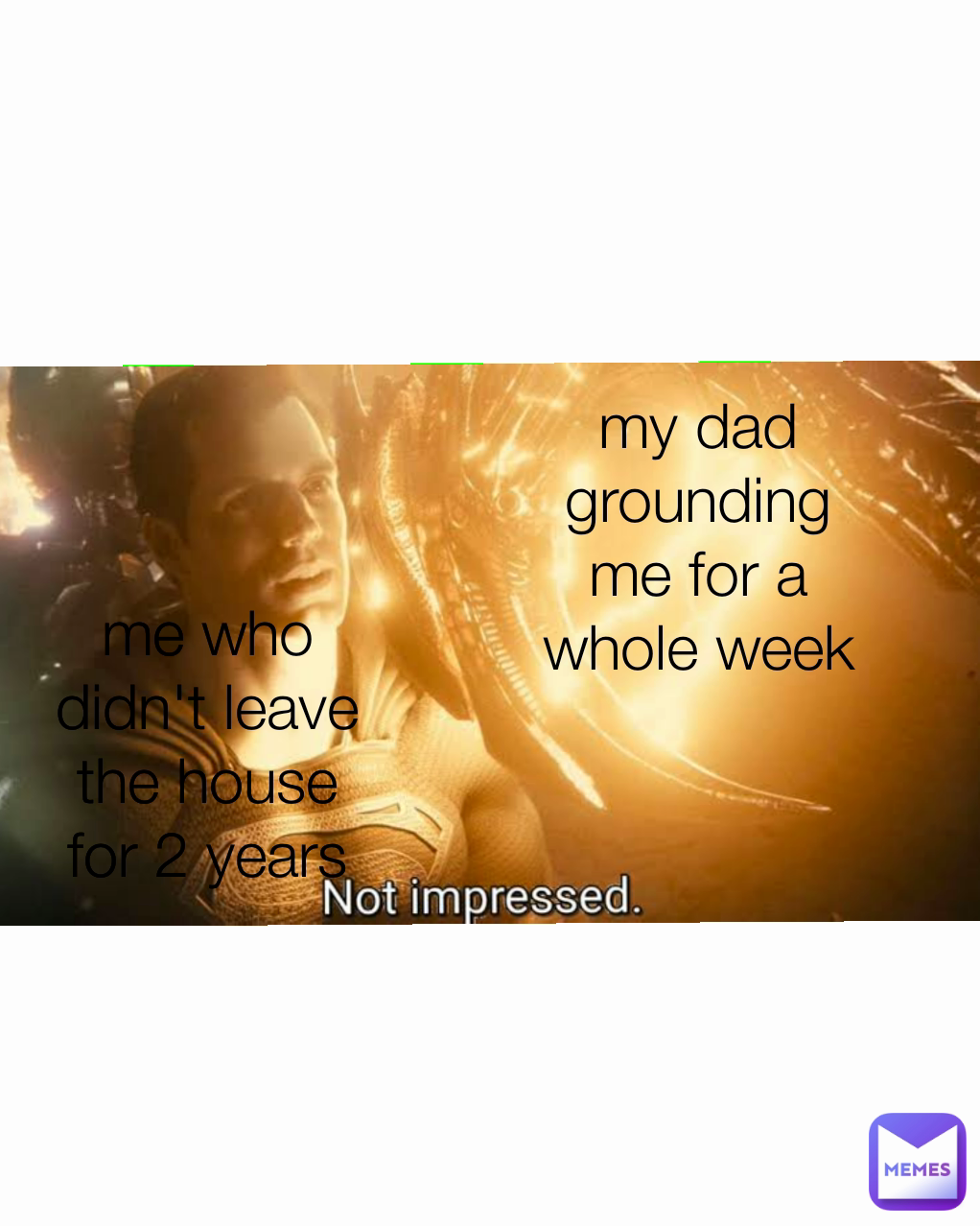 my dad grounding me for a whole week me who didn't leave the house for
