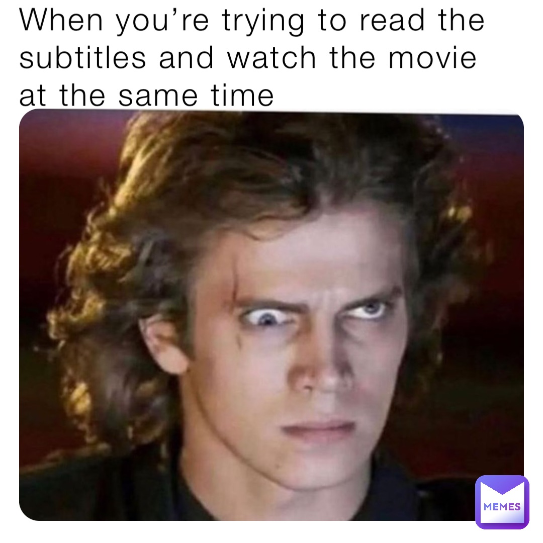 When you’re trying to read the subtitles and watch the movie at the same time
