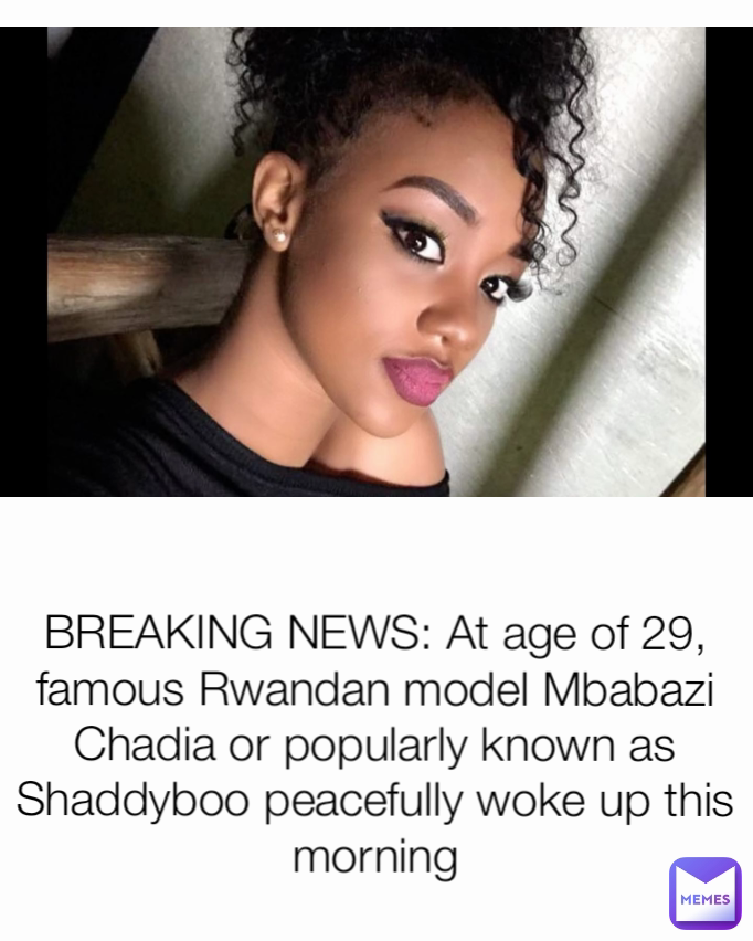 BREAKING NEWS: At age of 29, famous Rwandan model Mbabazi Chadia or popularly known as Shaddyboo peacefully woke up this morning