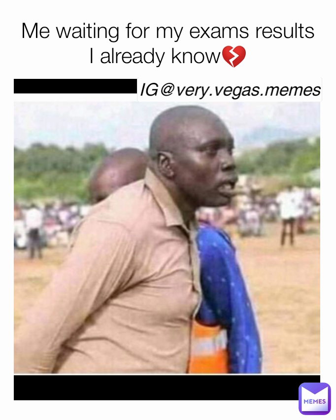 IG@very.vegas.memes Me waiting for my exams results I already know💔