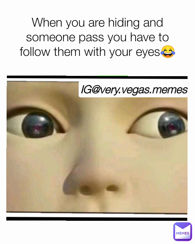 IG@very.vegas.memes When you are hiding and someone pass you have to follow them with your eyes😂