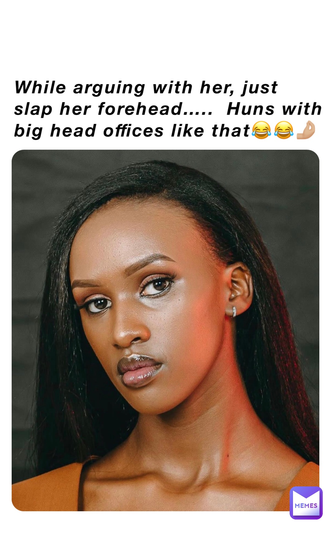 While arguing with her, just slap her forehead…..  Huns with big head offices like that😂😂🤌🏼