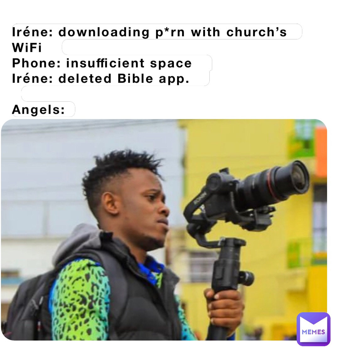 Iréne: downloading p*rn with church’s WiFi  
Phone: insufficient space  
Iréne: deleted Bible app.  

Angels: