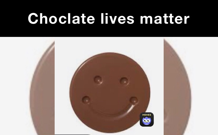 Choclate lives matter Chicolate lives matter