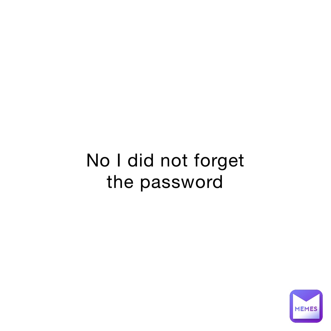No I did not forget the password