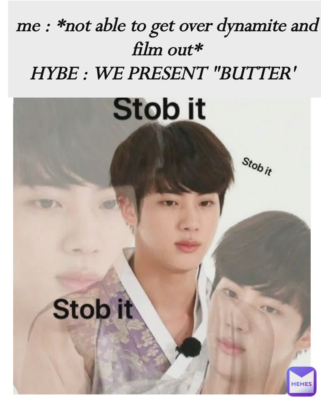 me : *not able to get over dynamite and film out*
HYBE : WE PRESENT "BUTTER'