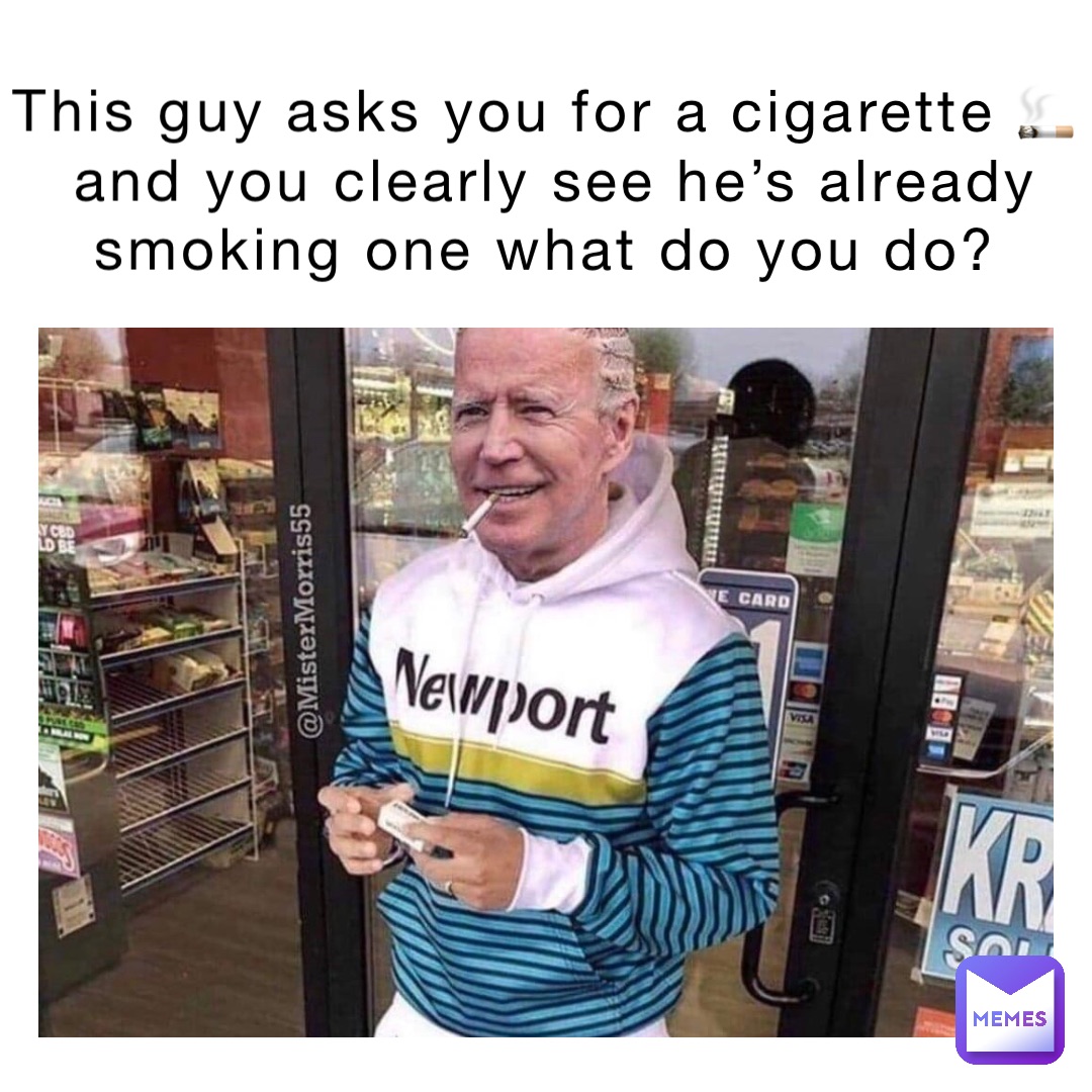 This guy asks you for a cigarette 🚬 
and you clearly see he’s already smoking one what do you do?