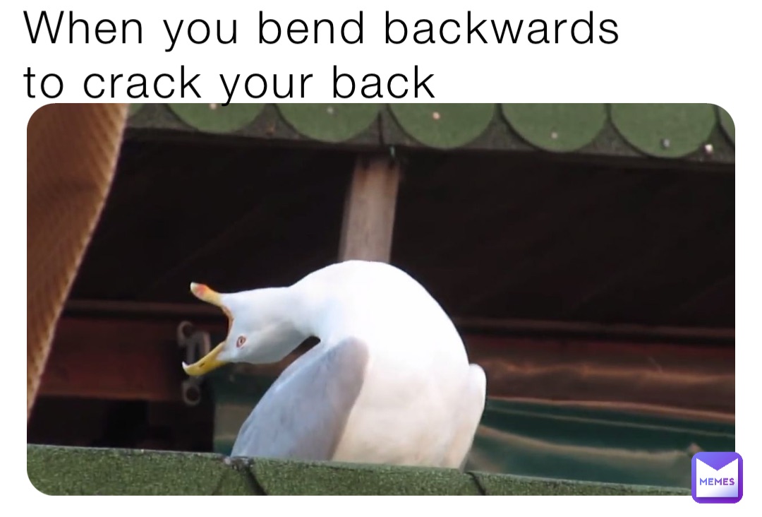 When you bend backwards 
to crack your back