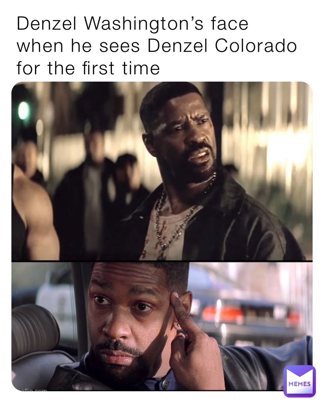 Denzel Washington’s face 
when he sees Denzel Colorado for the first time