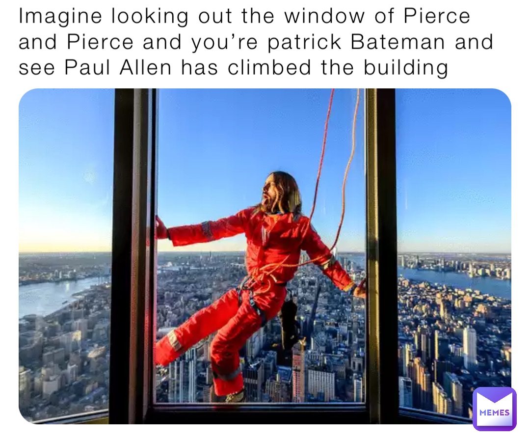 Imagine looking out the window of Pierce and Pierce and you’re patrick Bateman and see Paul Allen has climbed the building