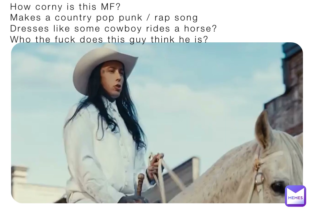 How corny is this MF? 
Makes a country pop punk / rap song 
Dresses like some cowboy rides a horse? 
Who the fuck does this guy think he is?