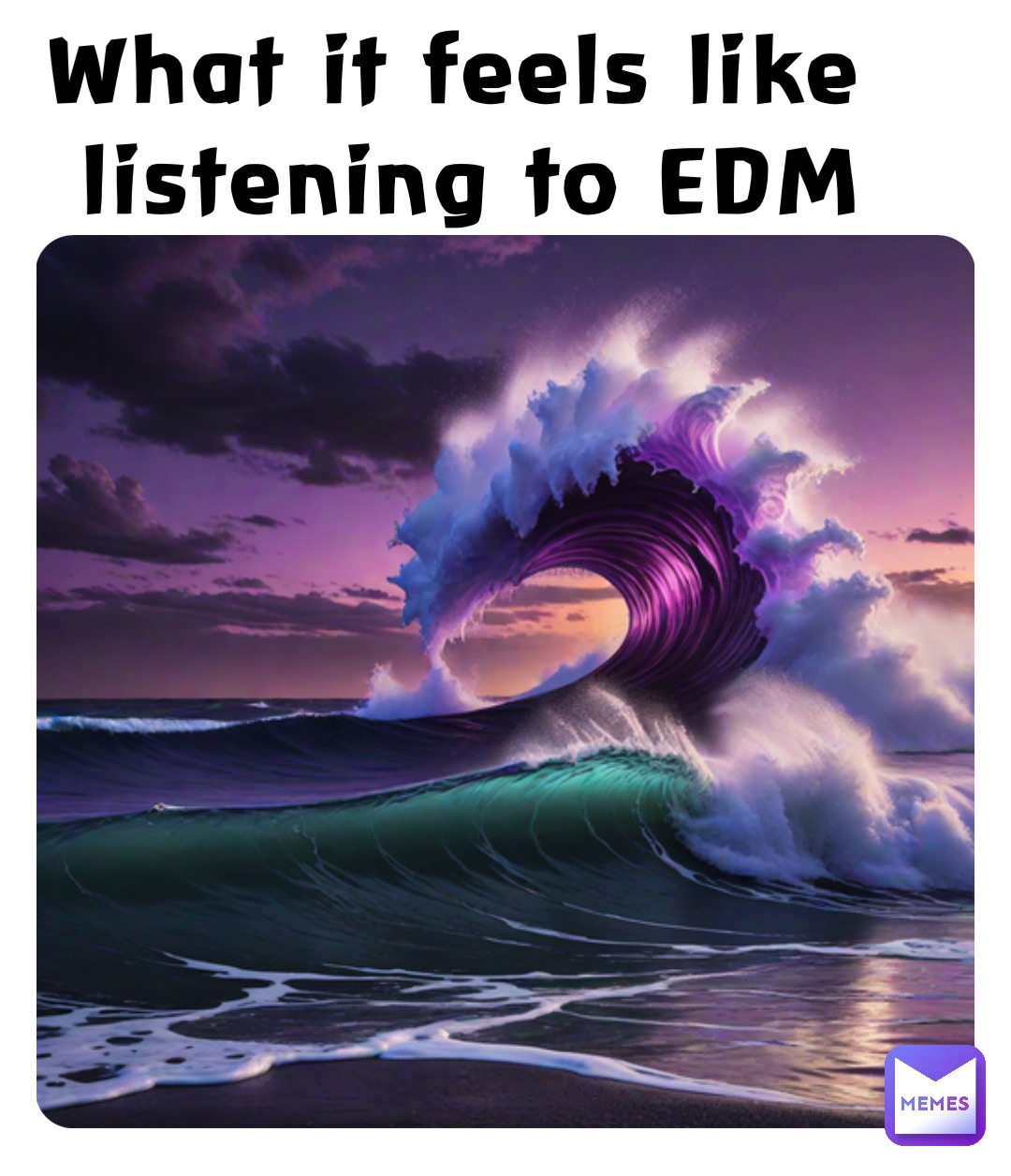 What it feels like
 listening to EDM