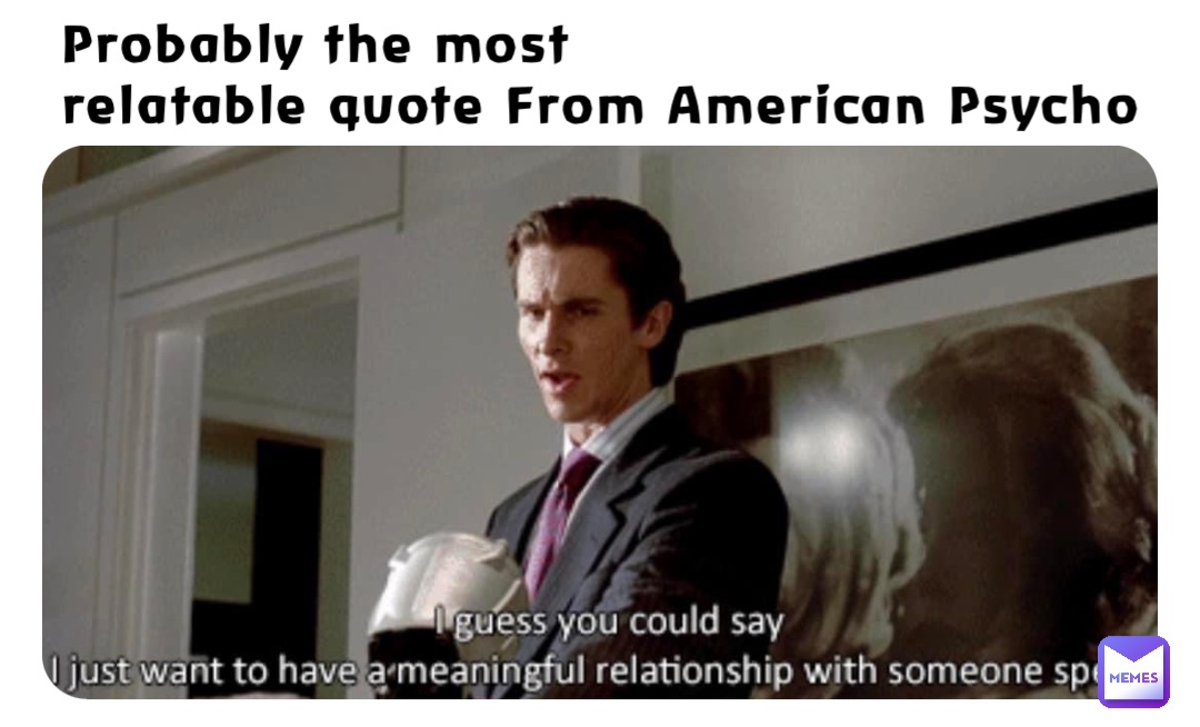 Probably the most 
relatable quote From American Psycho