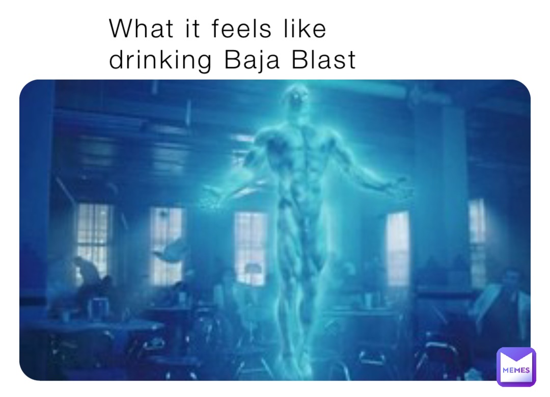 What it feels like 
drinking Baja Blast