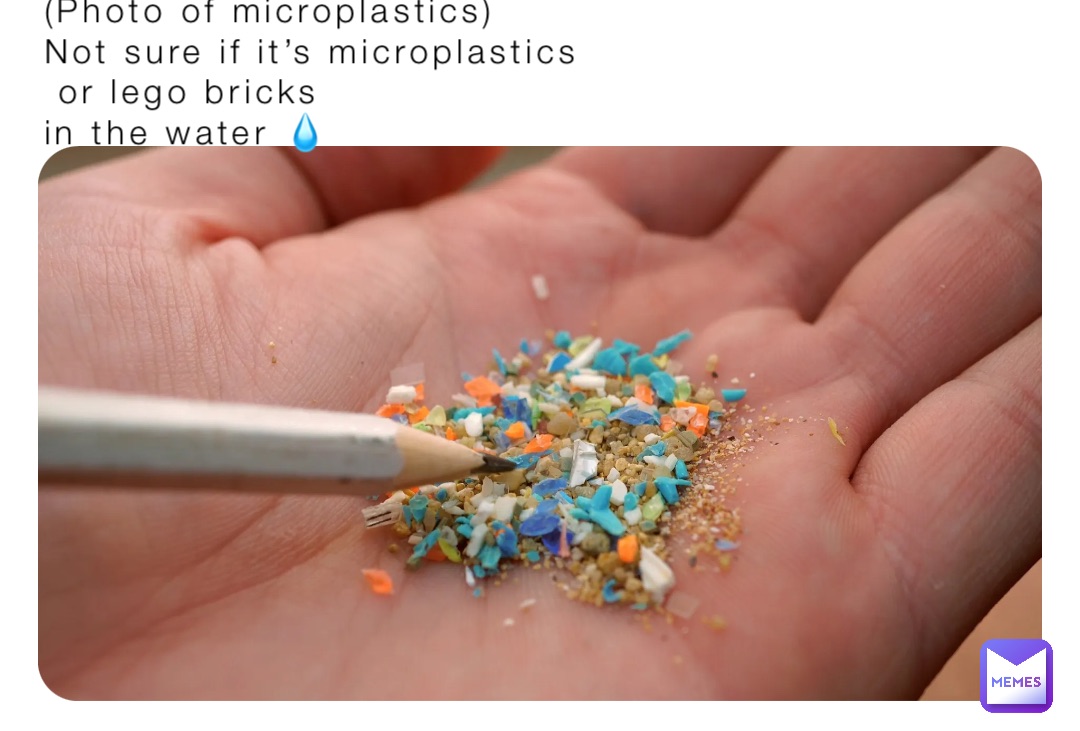 (Photo of microplastics)
Not sure if it’s microplastics
 or lego bricks
in the water 💧