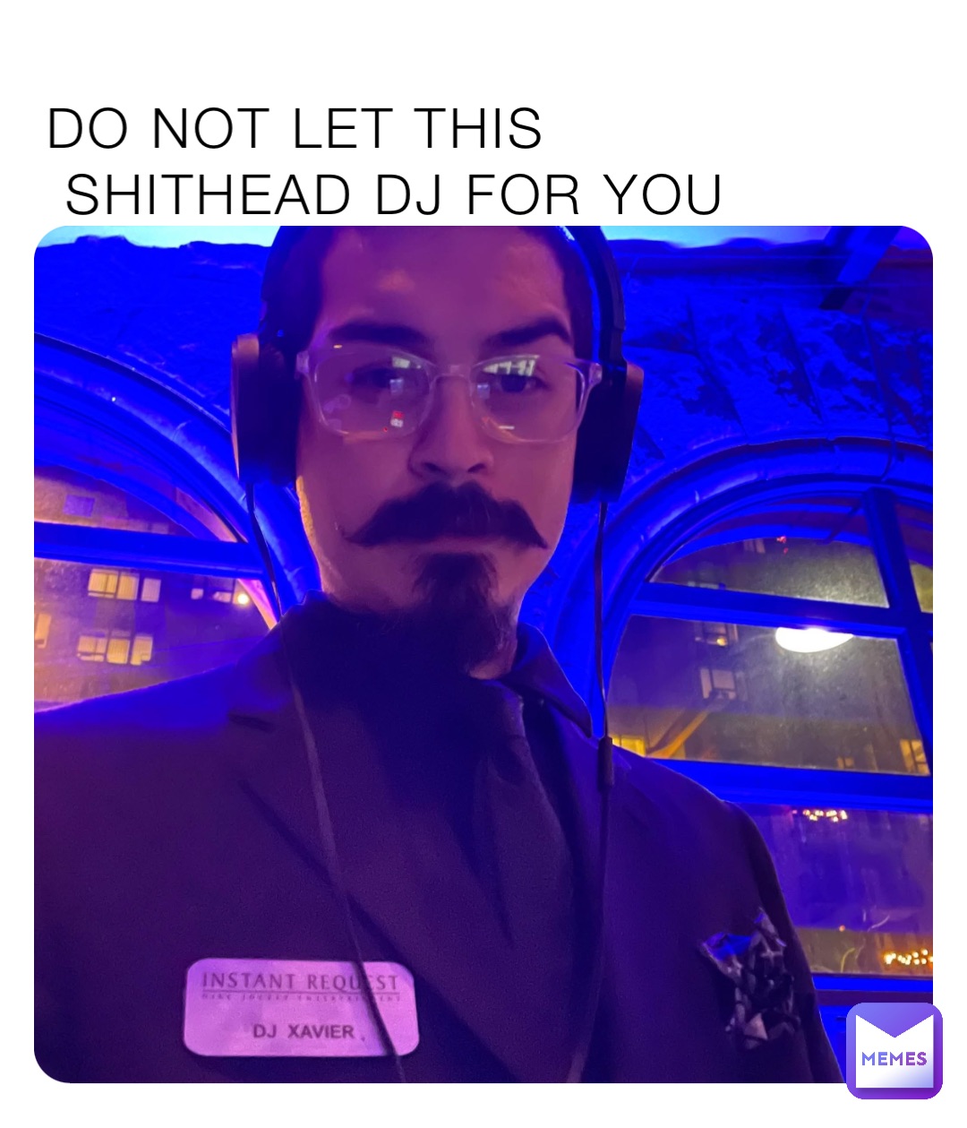 DO NOT LET THIS
 SHITHEAD DJ FOR YOU
