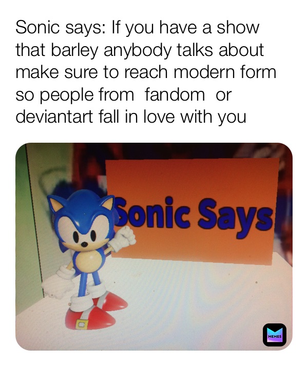 Sonic says: If you have a show that barley anybody talks about make sure to reach modern form so people from  fandom  or deviantart fall in love with you