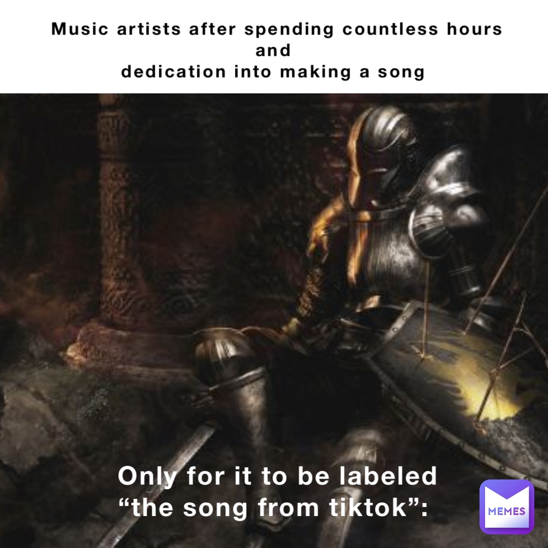 Music artists after spending countless hours and
dedication into making a song Only for it to be labeled 
“the song from tiktok”: