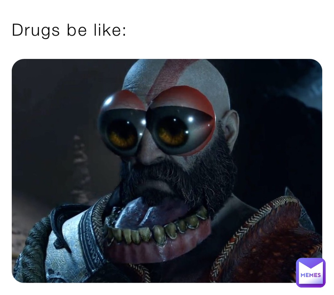 Drugs be like: