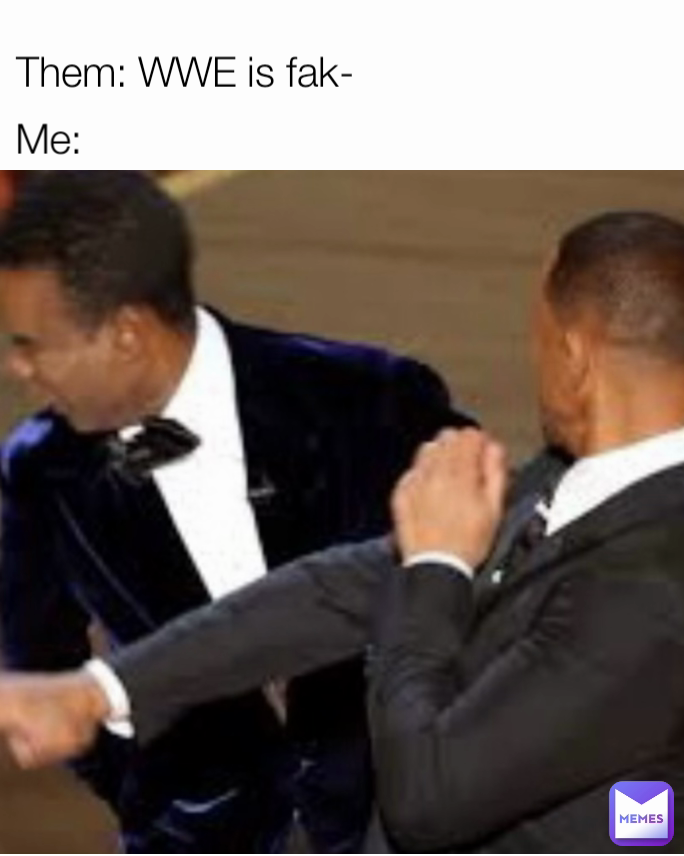 Me: Them: WWE is fak-