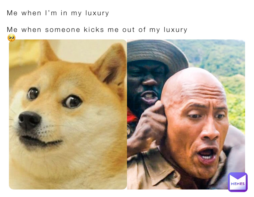 Me when I’m in my luxury

Me when someone kicks me out of my luxury 
🥺