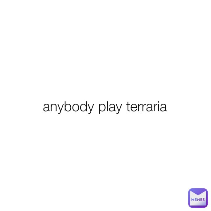 anybody play terraria 