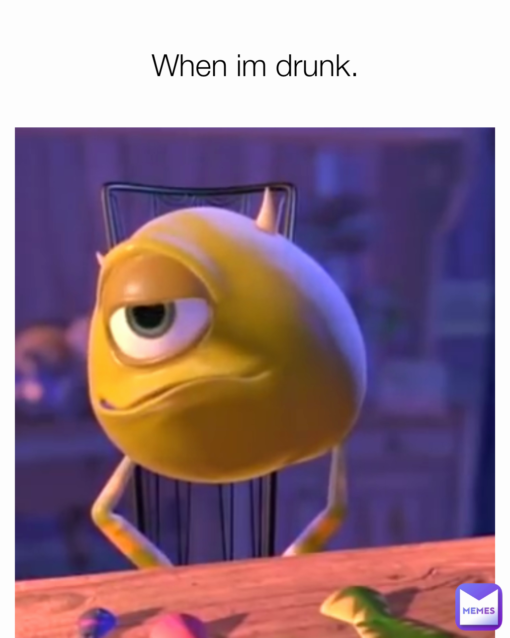 When im drunk.