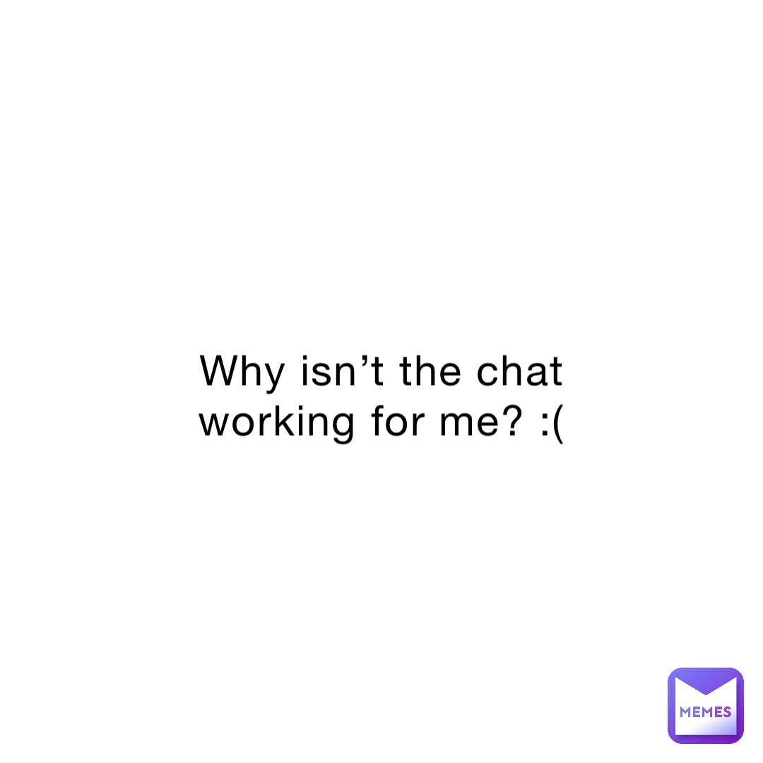 Why isn’t the chat working for me? :(