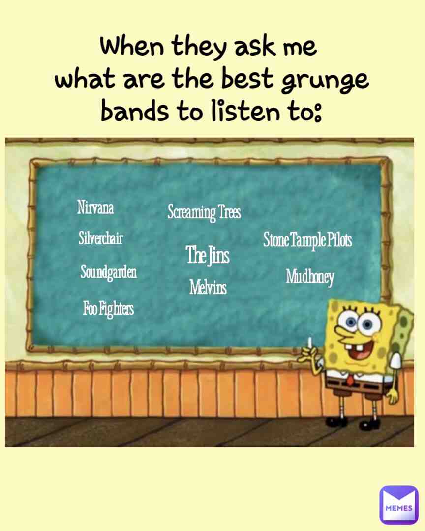 When they ask me what are the best grunge bands to listen to: